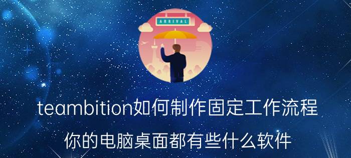 teambition如何制作固定工作流程 你的电脑桌面都有些什么软件？